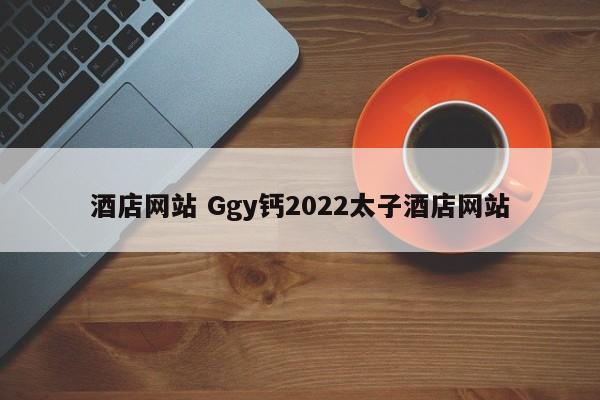 酒店网站 Ggy钙2022太子酒店网站