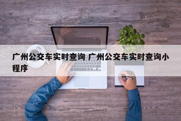 广州公交车实时查询 广州公交车实时查询小程序