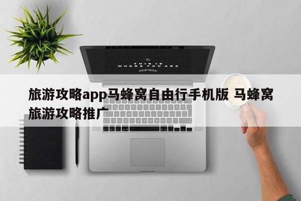 旅游攻略app马蜂窝自由行手机版 马蜂窝旅游攻略推广