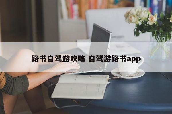 路书自驾游攻略 自驾游路书app