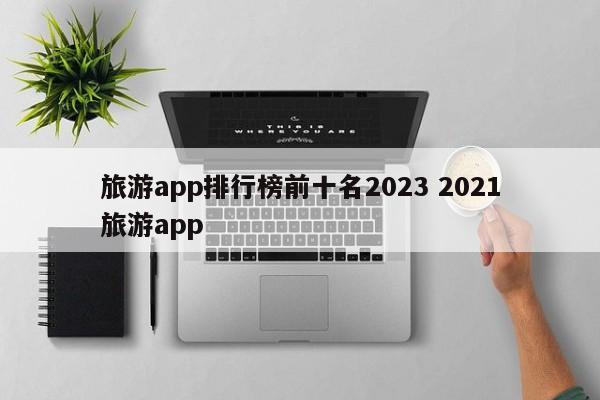 旅游app排行榜前十名2023 2021旅游app