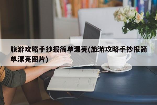 旅游攻略手抄报简单漂亮(旅游攻略手抄报简单漂亮图片)