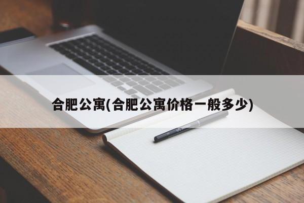 合肥公寓(合肥公寓价格一般多少)