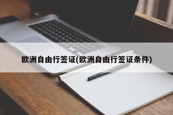 欧洲自由行签证(欧洲自由行签证条件)