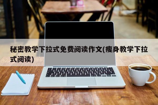 秘密教学下拉式免费阅读作文(瘦身教学下拉式阅读)