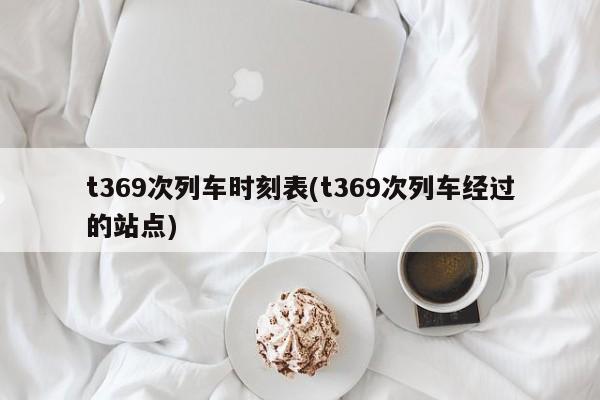 t369次列车时刻表(t369次列车经过的站点)