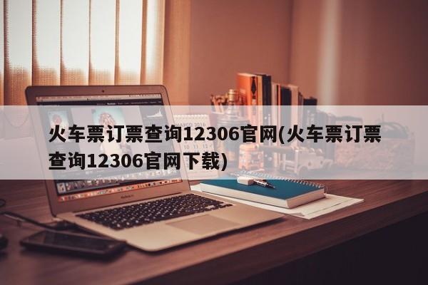 火车票订票查询12306官网(火车票订票查询12306官网下载)