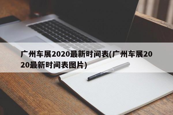 广州车展2020最新时间表(广州车展2020最新时间表图片)