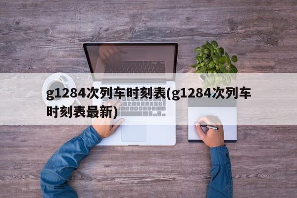 g1284次列车时刻表(g1284次列车时刻表最新)