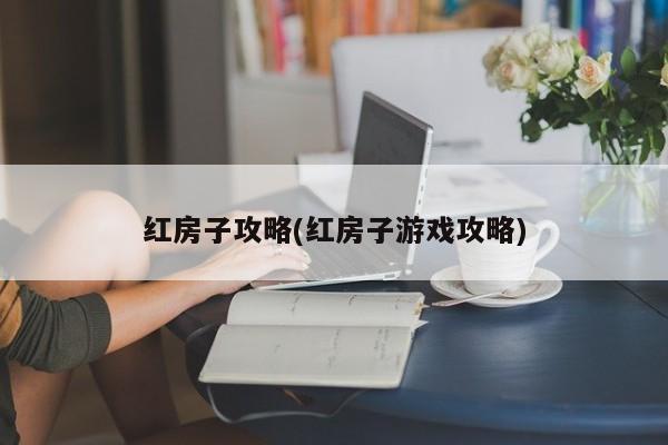 红房子攻略(红房子游戏攻略)